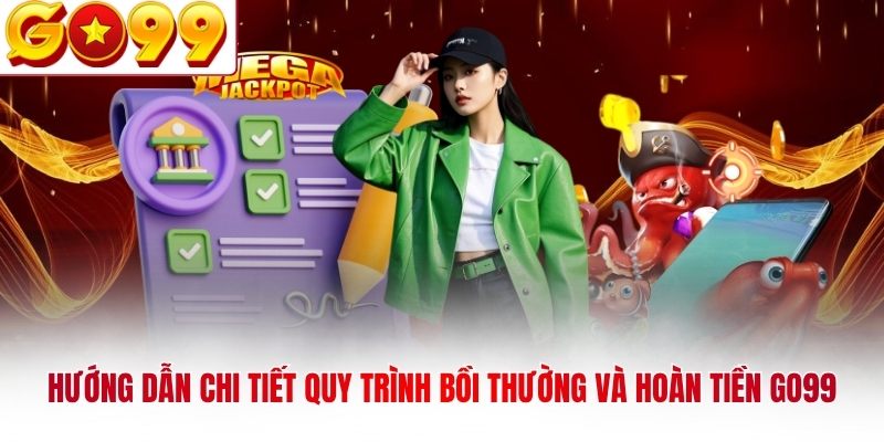 Hướng dẫn chi tiết quy trình bồi thường và hoàn tiền GO99