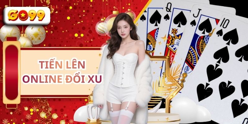 Tiến Lên Online Đổi Xu - Game Bài Đổi Thưởng Hot Tại GO99 